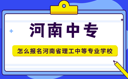 怎么報(bào)名河南省理工中等專業(yè)學(xué)校