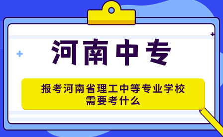 報(bào)考河南省理工中等專業(yè)學(xué)校需要考什么
