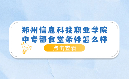 鄭州信息科技職業(yè)學(xué)院中專部食堂條件怎么樣