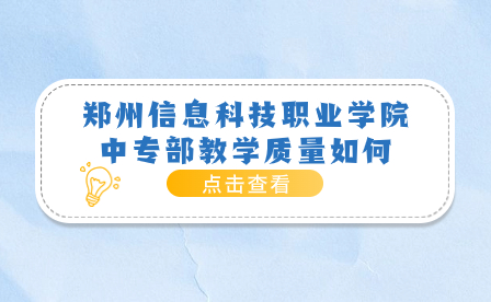 鄭州信息科技職業(yè)學(xué)院中專部教學(xué)質(zhì)量如何
