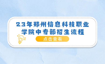 23年鄭州信息科技職業(yè)學(xué)院中專部招生流程