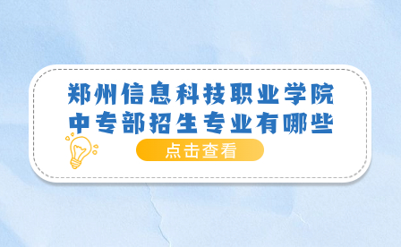 鄭州信息科技職業(yè)學(xué)院中專部招生專業(yè)有哪些