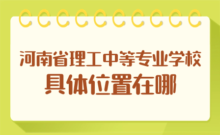 河南省理工中等專業(yè)學(xué)校具體位置在哪