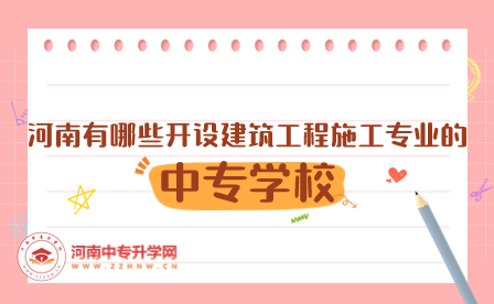 河南有哪些開設(shè)建筑工程施工專業(yè)的中專學(xué)校