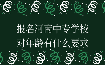 報(bào)名河南中專學(xué)校對年齡有什么要求