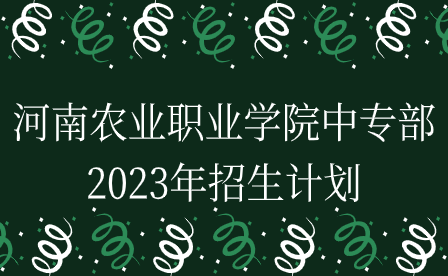 河南農(nóng)業(yè)職業(yè)學(xué)院中專部2023年招生計(jì)劃