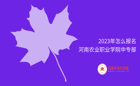 2023年怎么報(bào)名河南農(nóng)業(yè)職業(yè)學(xué)院中專部