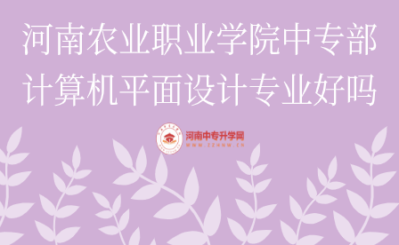 河南農(nóng)業(yè)職業(yè)學(xué)院中專部計(jì)算機(jī)平面設(shè)計(jì)專業(yè)好嗎
