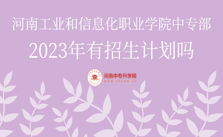 河南工業(yè)和信息化職業(yè)學(xué)院中專部2023年有招生計(jì)劃嗎