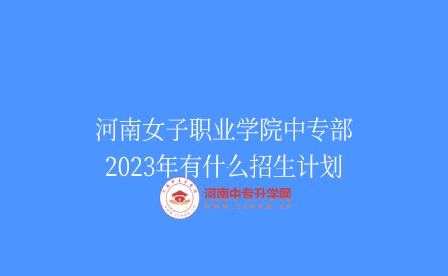 河南女子職業(yè)學(xué)院中專部2023年有什么招生計(jì)劃