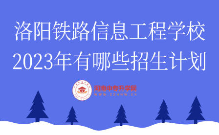 2023年洛陽鐵路信息工程學(xué)校招生計劃