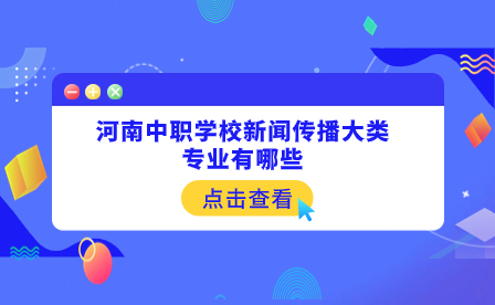 河南中職學校新聞傳播大類專業有哪些