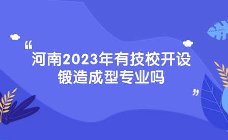 開設(shè)鍛造成型專業(yè)河南技校