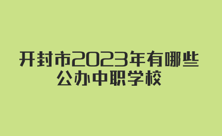 開封市2023年有哪些公辦中職學校