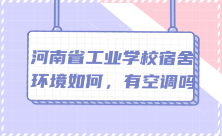 河南省工業學校宿舍環境如何，有空調嗎