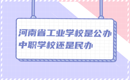 河南省工業學校是公辦中職學校還是民辦