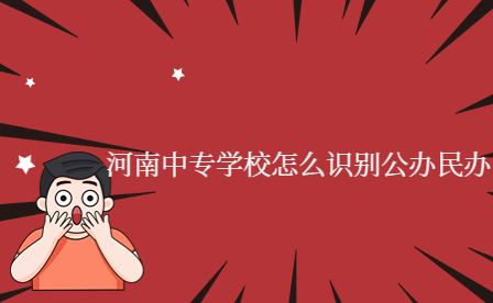 河南中專學(xué)校怎么識(shí)別公辦民辦