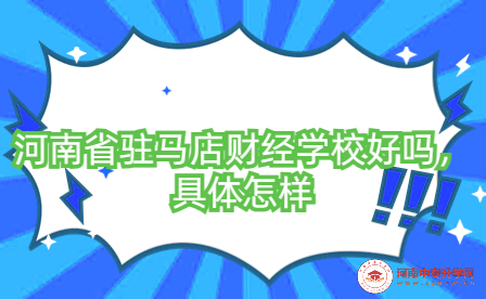 河南省駐馬店財經(jīng)學(xué)校好嗎，具體怎樣