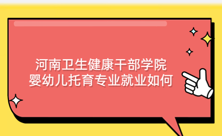 河南衛(wèi)生健康干部學(xué)院嬰幼兒托育專業(yè)就業(yè)