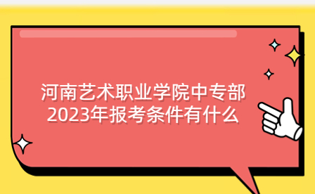 河南藝術(shù)職業(yè)學(xué)院中專部2023年報(bào)考條件有什么