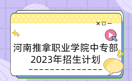 2023年河南推拿職業(yè)學(xué)院中專部招生計(jì)劃