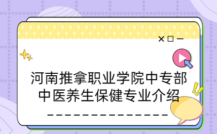 河南推拿職業學院中專部中醫養生保健專業