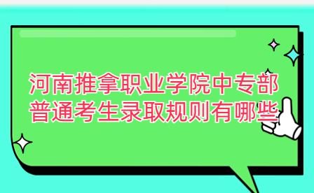 河南推拿職業(yè)學(xué)院中專部普通考生錄取規(guī)則有哪些