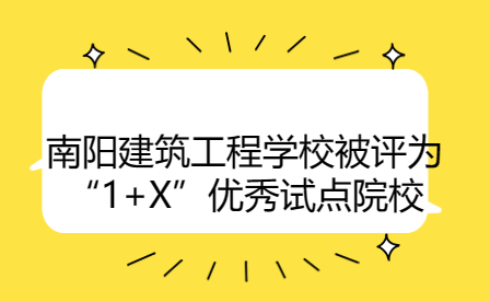 南陽建筑工程學(xué)校被評為“1+X”優(yōu)秀試點院校