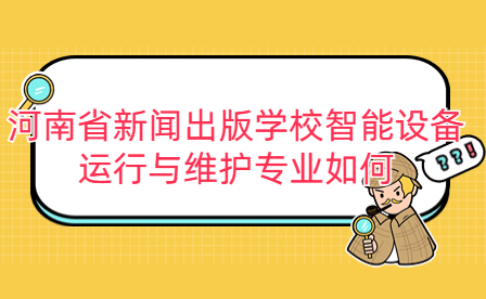 河南省新聞出版學(xué)校智能設(shè)備運行與維護專業(yè)