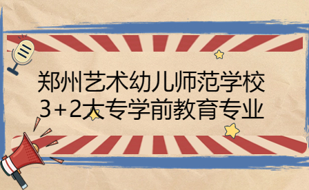 鄭州藝術幼兒師范學校3+2大專學前教育專業怎么樣