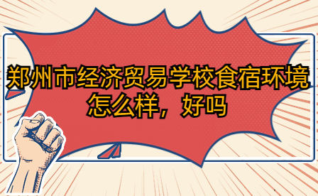 鄭州市經(jīng)濟(jì)貿(mào)易學(xué)校食宿環(huán)境怎么樣，好嗎