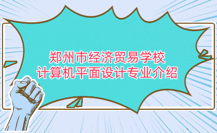 鄭州市經(jīng)濟(jì)貿(mào)易學(xué)校計(jì)算機(jī)平面設(shè)計(jì)專業(yè)介紹