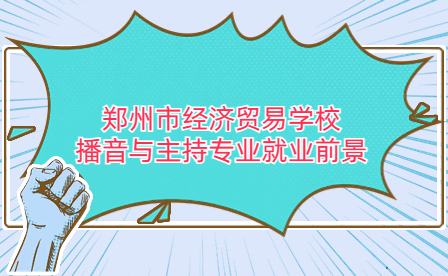 鄭州市經(jīng)濟(jì)貿(mào)易學(xué)校播音與主持專業(yè)就業(yè)前景如何