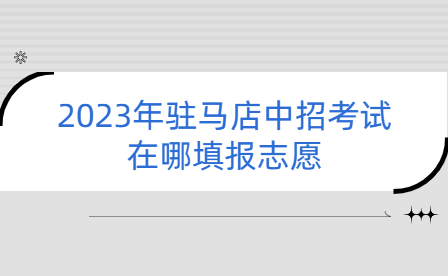 2023年駐馬店中招考試在哪填報志愿