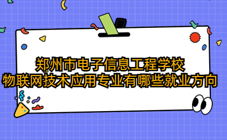 鄭州市電子信息工程學(xué)校物聯(lián)網(wǎng)技術(shù)應(yīng)用專業(yè)