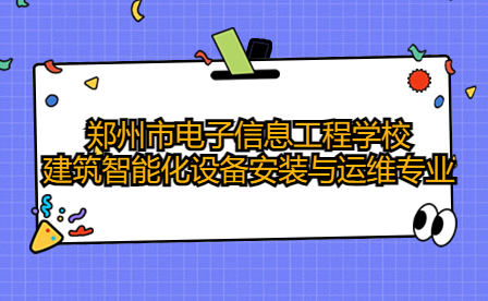 鄭州市電子信息工程學(xué)校建筑智能化設(shè)備安裝與運(yùn)維專業(yè)