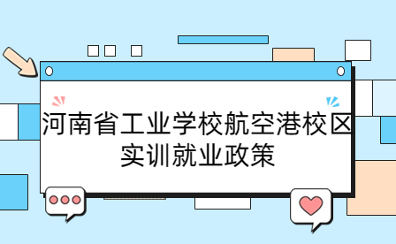 河南省工業學校航空港校區實訓就業政策