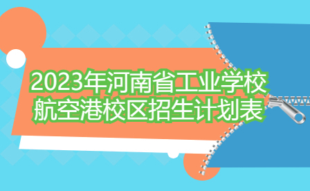 2023年河南省工業(yè)學(xué)校航空港校區(qū)招生計劃