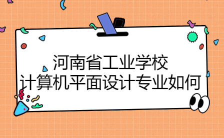 河南省工業學校計算機平面設計專業如何