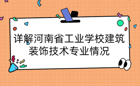詳解河南省工業學校建筑裝飾技術專業情況