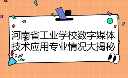 河南省工業學校數字媒體技術應用專業情況大揭秘