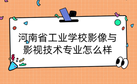 河南省工業學校影像與影視技術專業怎么樣