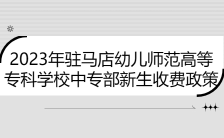 2023年駐馬店幼兒師范高等?？茖W校中專部新生收費政策