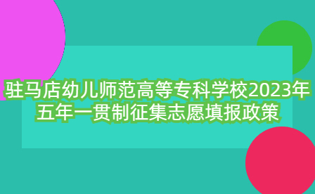 駐馬店幼兒師范高等?？茖W校2023年五年一貫制征集志愿填報政策