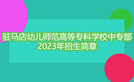 駐馬店幼兒師范高等?？茖W校中專部2023年招生簡章