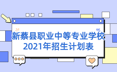新蔡縣職業(yè)中等專業(yè)學(xué)校2021年招生計(jì)劃
