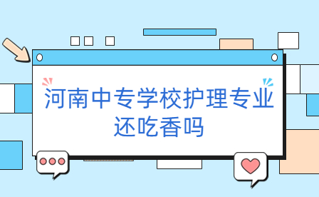 河南中專學校護理專業還吃香嗎