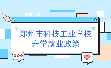 鄭州市科技工業(yè)學校升學就業(yè)政策
