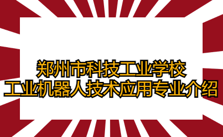 鄭州市科技工業學校工業機器人技術應用專業介紹