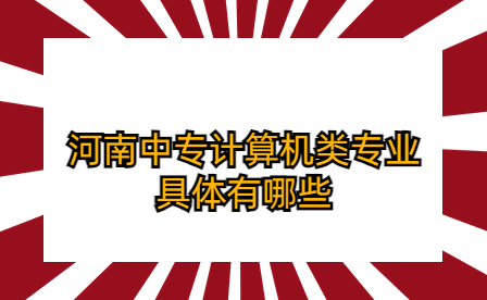 河南中專計算機類專業(yè)具體有哪些